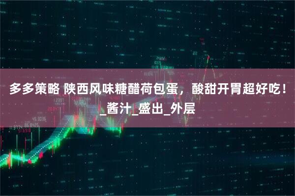 多多策略 陕西风味糖醋荷包蛋，酸甜开胃超好吃！_酱汁_盛出_外层