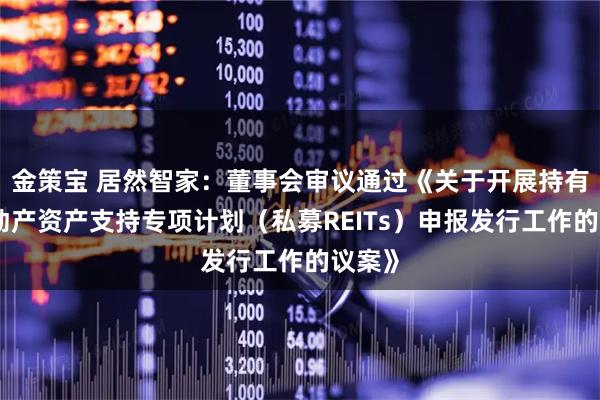 金策宝 居然智家：董事会审议通过《关于开展持有型不动产资产支持专项计划（私募REITs）申报发行工作的议案》