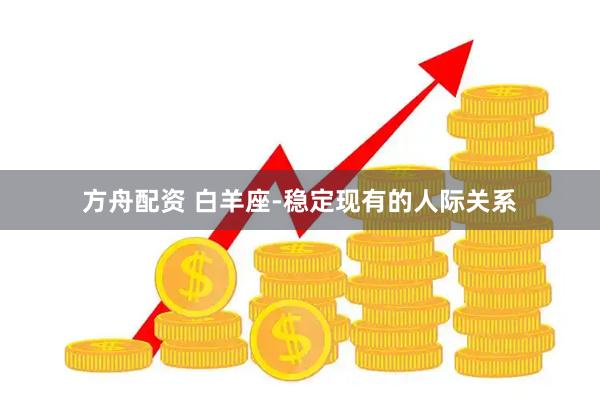 方舟配资 白羊座-稳定现有的人际关系