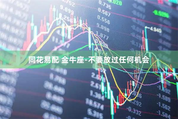 同花易配 金牛座-不要放过任何机会