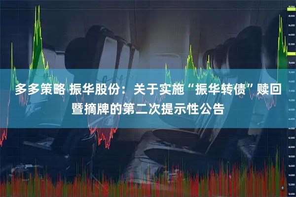多多策略 振华股份：关于实施“振华转债”赎回暨摘牌的第二次提示性公告